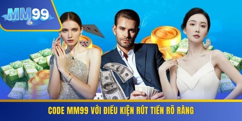 Code MM99 với điều kiện rút tiền rõ ràng