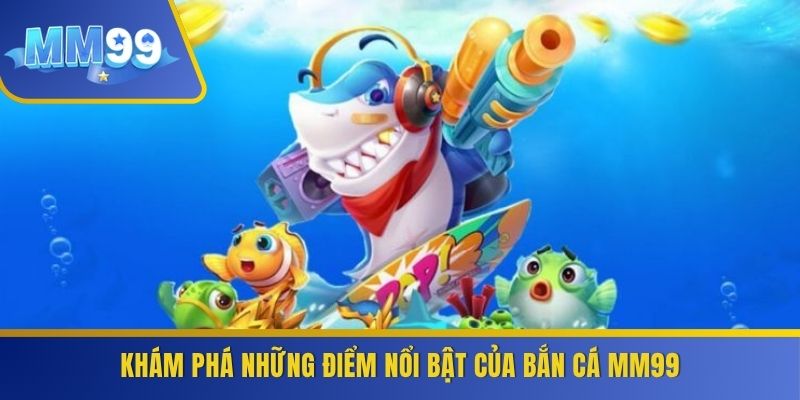 Khám phá những điểm nổi bật của bắn cá MM99