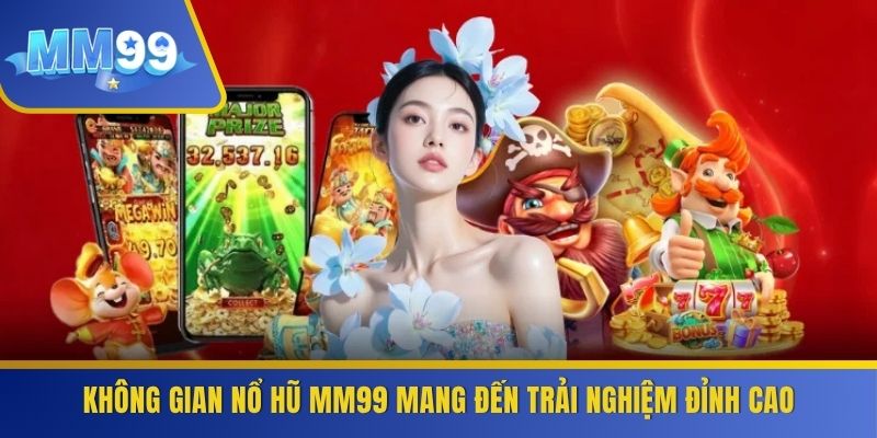 Không gian nổ hũ MM99 mang đến trải nghiệm đỉnh cao