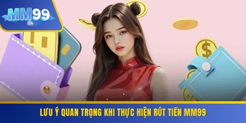 Lưu ý quan trọng khi thực hiện rút tiền MM99