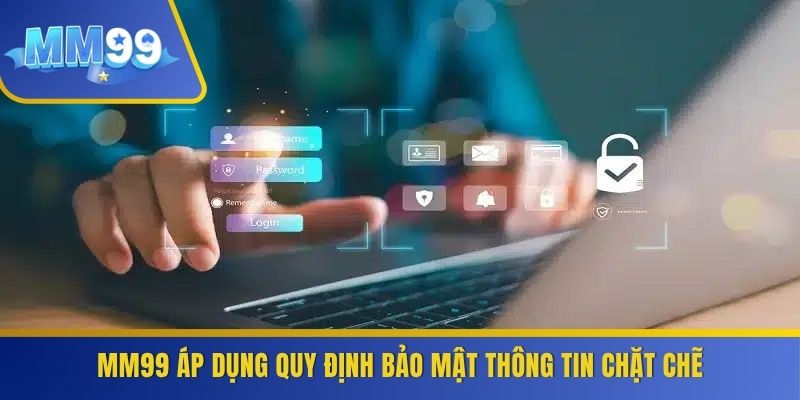 MM99 áp dụng quy định bảo mật thông tin chặt chẽ